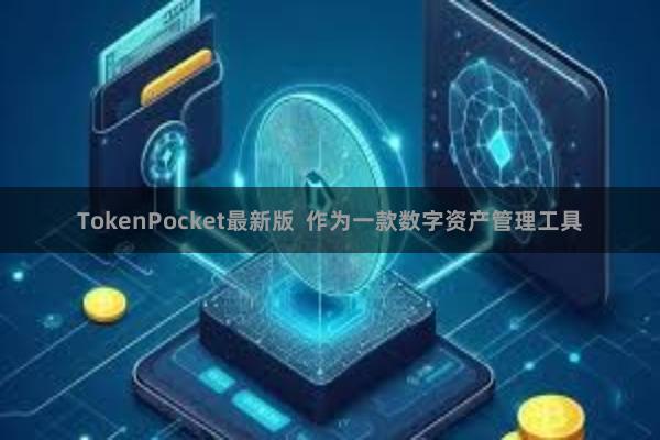 TokenPocket最新版 作为一款数字资产管理工具