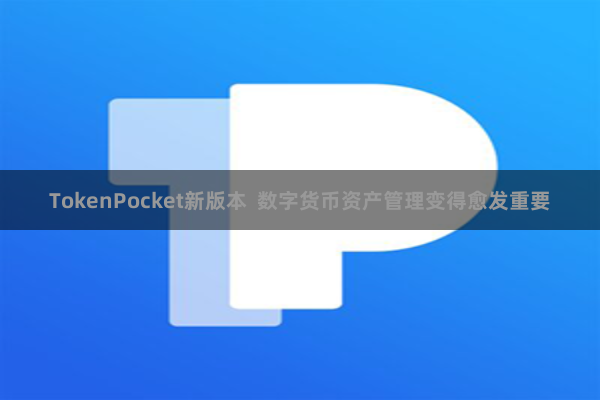 TokenPocket新版本 数字货币资产管理变得愈发重要