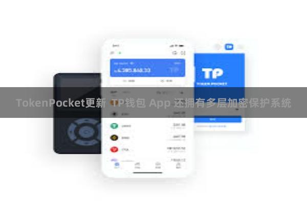 TokenPocket更新  TP钱包 App 还拥有多层加密保护系统