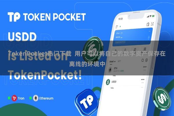 TokenPocket热门下载  用户可以将自己的数字资产保存在离线的环境中