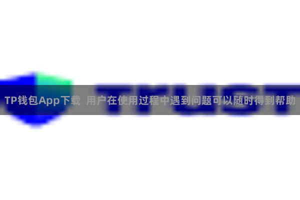 TP钱包App下载  用户在使用过程中遇到问题可以随时得到帮助